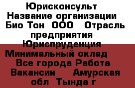 Юрисконсульт › Название организации ­ Био-Тон, ООО › Отрасль предприятия ­ Юриспруденция › Минимальный оклад ­ 1 - Все города Работа » Вакансии   . Амурская обл.,Тында г.